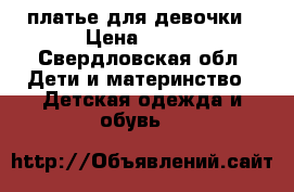 платье для девочки › Цена ­ 100 - Свердловская обл. Дети и материнство » Детская одежда и обувь   